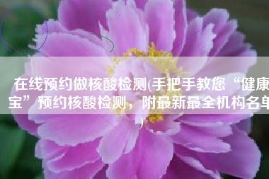 在线预约做核酸检测(手把手教您“健康宝”预约核酸检测，附最新最全机构名单)