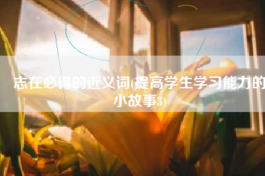 志在必得的近义词(提高学生学习能力的小故事3)
