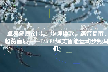 卓易健康(计步、步频换歌、语音提醒、超赞音质——EAMEY绎美智能运动步频耳机)