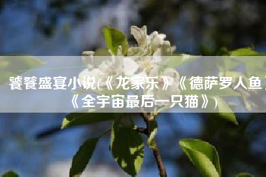 饕餮盛宴小说(《龙家乐》《德萨罗人鱼》《全宇宙最后一只猫》)