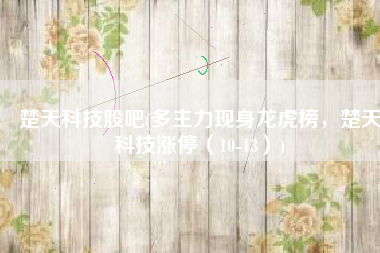 楚天科技股吧(多主力现身龙虎榜，楚天科技涨停（10-13）)