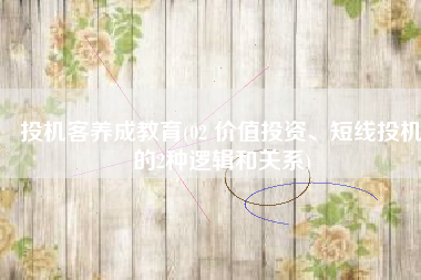 投机客养成教育(02 价值投资、短线投机的2种逻辑和关系)