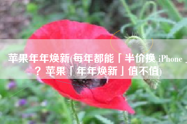 苹果年年焕新(每年都能「半价换 iPhone」？苹果「年年焕新」值不值)