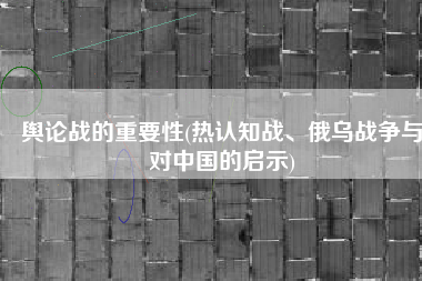 舆论战的重要性(热认知战、俄乌战争与对中国的启示)