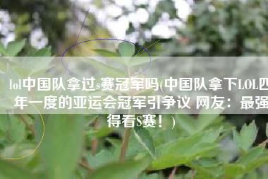 lol中国队拿过s赛冠军吗(中国队拿下LOL四年一度的亚运会冠军引争议 网友：最强得看S赛！)