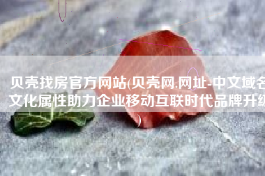 贝壳找房官方网站(贝壳网.网址-中文域名文化属性助力企业移动互联时代品牌升级)