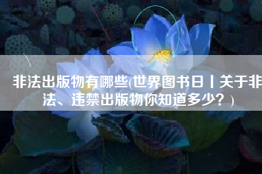 非法出版物有哪些(世界图书日丨关于非法、违禁出版物你知道多少？)