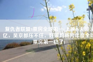 复仇者联盟4票房全球第一(上映16天破76亿，吴京都压不住，好莱坞新片年度全球票房第一稳了)