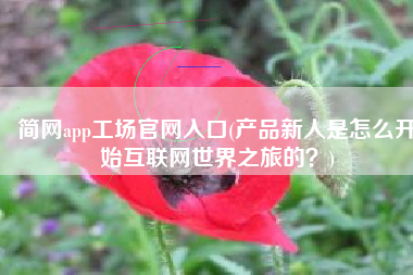 简网app工场官网入口(产品新人是怎么开始互联网世界之旅的？)