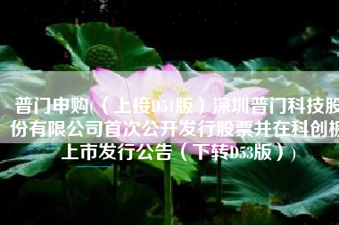 普门申购(（上接D51版）深圳普门科技股份有限公司首次公开发行股票并在科创板上市发行公告（下转D53版）)