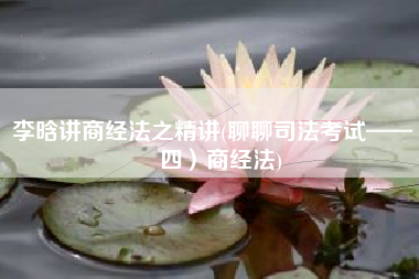 李晗讲商经法之精讲(聊聊司法考试——（四）商经法)