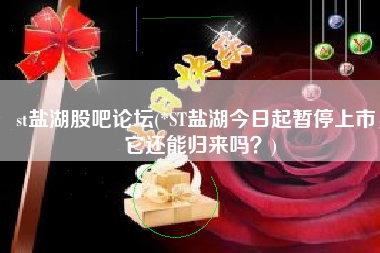st盐湖股吧论坛(*ST盐湖今日起暂停上市，它还能归来吗？)
