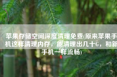 苹果存储空间深度清理免费(原来苹果手机这样清理内存，能清理出几十G，和新手机一样流畅)