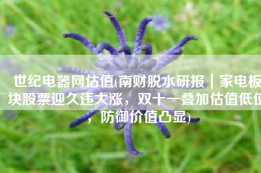 世纪电器网估值(南财脱水研报｜家电板块股票迎久违大涨，双十一叠加估值低位，防御价值凸显)