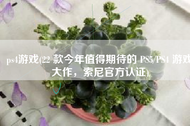 ps4游戏(22 款今年值得期待的 PS5/PS4 游戏大作，索尼官方认证)