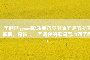 圣诞歌 pgone歌词(贾乃亮删除圣诞节发的微博，是被pgone圣诞夜的歌词恶心到了吗)