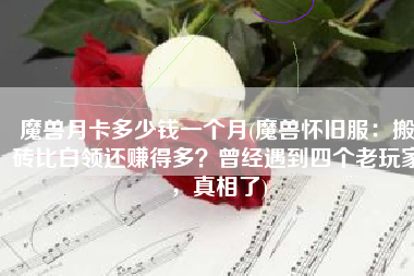 魔兽月卡多少钱一个月(魔兽怀旧服：搬砖比白领还赚得多？曾经遇到四个老玩家，真相了)