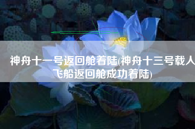 神舟十一号返回舱着陆(神舟十三号载人飞船返回舱成功着陆)