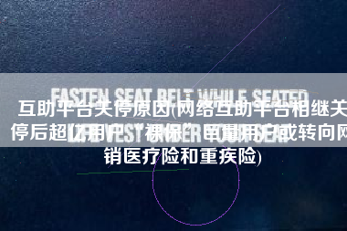 互助平台关停原因(网络互助平台相继关停后超亿用户“裸保”巨量用户或转向网销医疗险和重疾险)