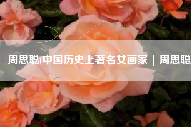 周思聪(中国历史上著名女画家 | 周思聪)