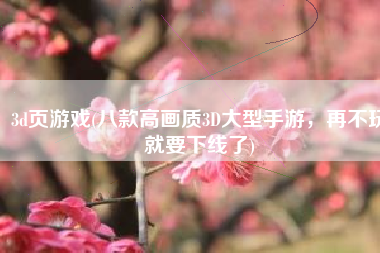 3d页游戏(八款高画质3D大型手游，再不玩就要下线了)