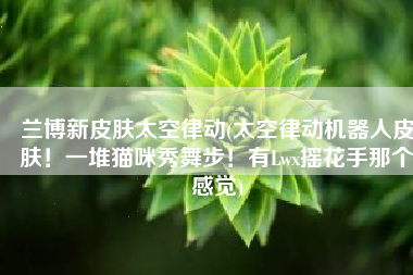兰博新皮肤太空律动(太空律动机器人皮肤！一堆猫咪秀舞步！有Lwx摇花手那个感觉)
