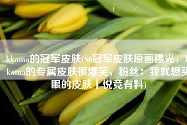 kkoma的冠军皮肤(S6冠军皮肤原画曝光，Kkoma的专属皮肤很爆笑，粉丝：我就想买眼的皮肤丨悦竞有料)