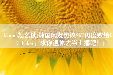 kkoma怎么读(韩国网友热议SKT再度败给G2：Faker，求你退休去当主播吧！)