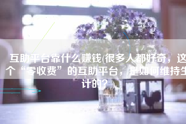互助平台靠什么赚钱(很多人都好奇，这个“零收费”的互助平台，是如何维持生计的？)