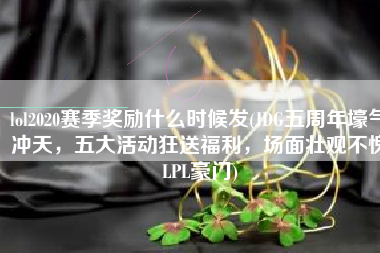 lol2020赛季奖励什么时候发(JDG五周年壕气冲天，五大活动狂送福利，场面壮观不愧LPL豪门)