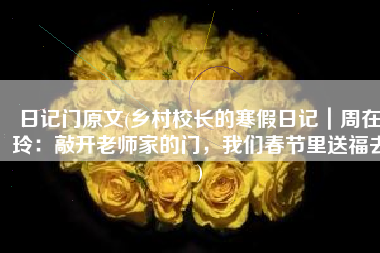 日记门原文(乡村校长的寒假日记｜周在玲：敲开老师家的门，我们春节里送福去)