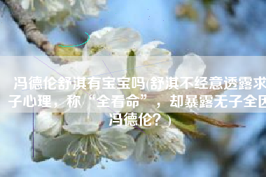冯德伦舒淇有宝宝吗(舒淇不经意透露求子心理，称“全看命”，却暴露无子全因冯德伦？)