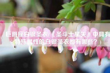 巨爵座白银圣衣(《圣斗士星矢》中具有特殊属性的白银圣衣都有哪些？)