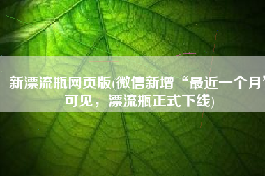 新漂流瓶网页版(微信新增“最近一个月”可见，漂流瓶正式下线)