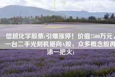 信越化学股票(引爆涨停！价值7500万元，一台二手光刻机砸向A股，众多概念股再添一把火)