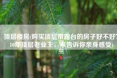 顶层楼房(购买顶层带露台的房子好不好？10年顶层老业主，来告诉你亲身感受)