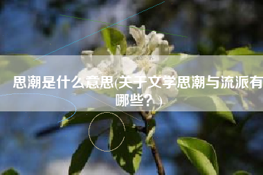 思潮是什么意思(关于文学思潮与流派有哪些？)