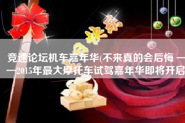 竞速论坛机车嘉年华(不来真的会后悔 ——2015年最大摩托车试驾嘉年华即将开启)