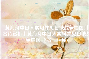 黄海舟中日人索句并见日俄战争地图(「名诗赏析」黄海舟中日人索句并见日俄战争地图 作者：秋瑾)