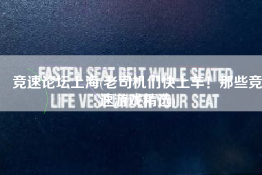 竞速论坛上海(老司机们快上车！那些竞速游戏精选)