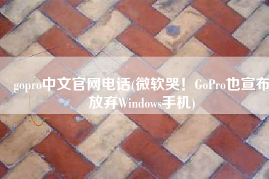 gopro中文官网电话(微软哭！GoPro也宣布放弃Windows手机)