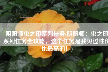 阴阳师虫之印系列任务(阴阳师：虫之印系列任务全攻略，这个任务是我见过性价比最高的！)