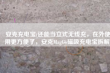 安克充电宝(还能当立式无线充，在外使用更方便了，安克MagGo磁吸充电宝拆解)