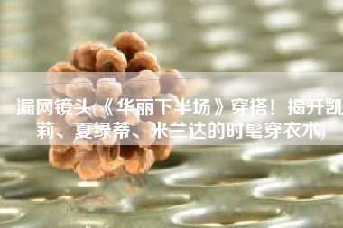 漏网镜头(《华丽下半场》穿搭！揭开凯莉、夏绿蒂、米兰达的时髦穿衣术)