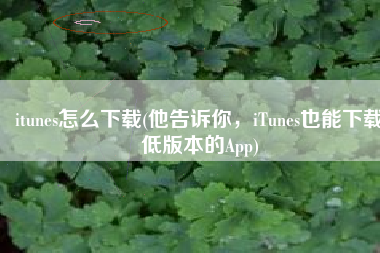 itunes怎么下载(他告诉你，iTunes也能下载低版本的App)