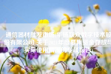 通信器材批发市场(华扬联众数字技术股份有限公司 关于2021年度募集资金存放与实际使用情况的专项报告)