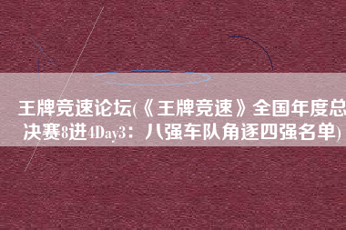 王牌竞速论坛(《王牌竞速》全国年度总决赛8进4Day3：八强车队角逐四强名单)