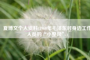 夏博文个人资料(1960年毛泽东对身边工作人员的“小整风”)