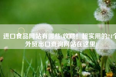 进口食品网站有哪些(收藏！超实用的24个外贸出口查询网站在这里)