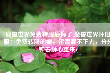 魔兽世界免费转服后悔了(魔兽世界怀旧服：免费转服的痛，雷霆混不下去，分分钟去狮心重来)